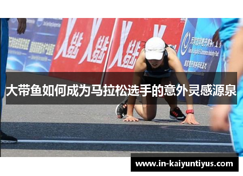 大带鱼如何成为马拉松选手的意外灵感源泉