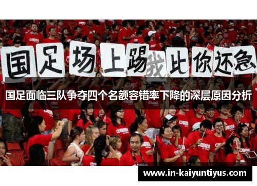 国足面临三队争夺四个名额容错率下降的深层原因分析