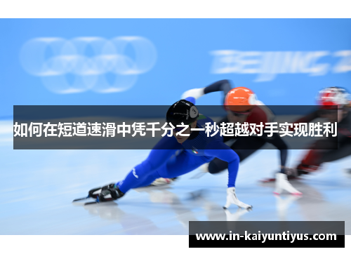 如何在短道速滑中凭千分之一秒超越对手实现胜利