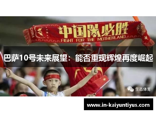 巴萨10号未来展望：能否重现辉煌再度崛起