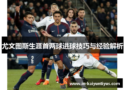 尤文图斯生涯首两球进球技巧与经验解析