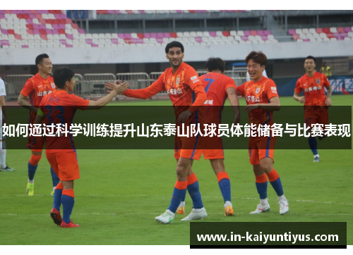 如何通过科学训练提升山东泰山队球员体能储备与比赛表现