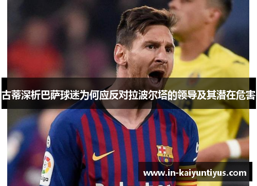 古蒂深析巴萨球迷为何应反对拉波尔塔的领导及其潜在危害