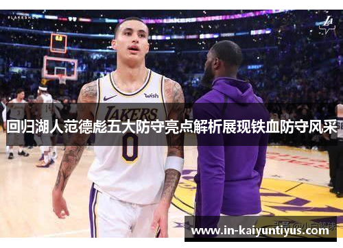 回归湖人范德彪五大防守亮点解析展现铁血防守风采