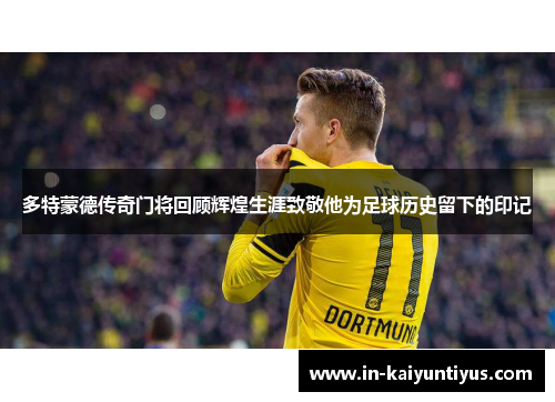 多特蒙德传奇门将回顾辉煌生涯致敬他为足球历史留下的印记