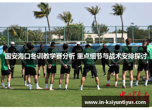 国安海口冬训教学赛分析 重点细节与战术安排探讨