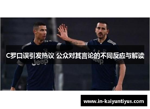 C罗口误引发热议 公众对其言论的不同反应与解读