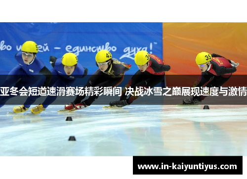 亚冬会短道速滑赛场精彩瞬间 决战冰雪之巅展现速度与激情