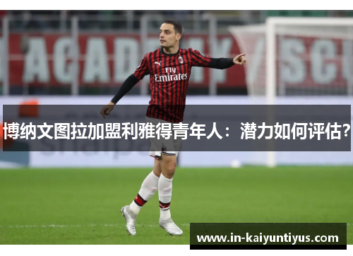 博纳文图拉加盟利雅得青年人：潜力如何评估？