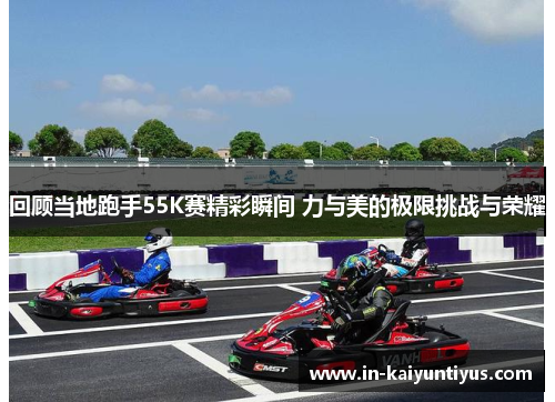 回顾当地跑手55K赛精彩瞬间 力与美的极限挑战与荣耀