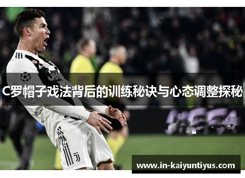 C罗帽子戏法背后的训练秘诀与心态调整探秘