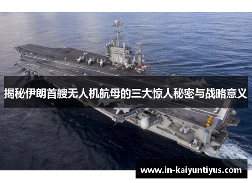 揭秘伊朗首艘无人机航母的三大惊人秘密与战略意义