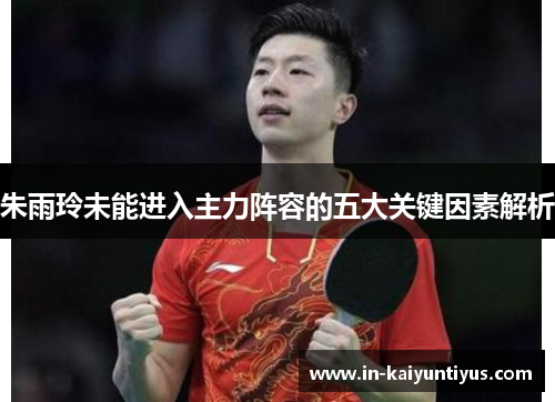 朱雨玲未能进入主力阵容的五大关键因素解析