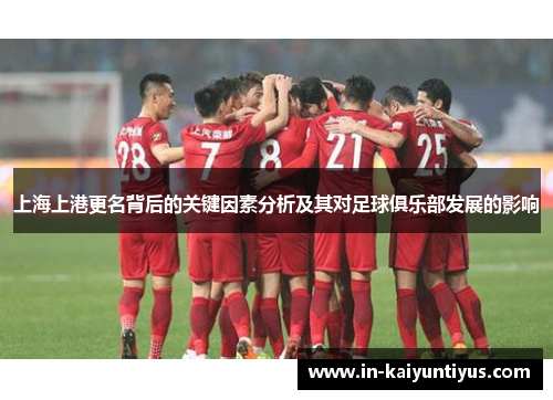 上海上港更名背后的关键因素分析及其对足球俱乐部发展的影响