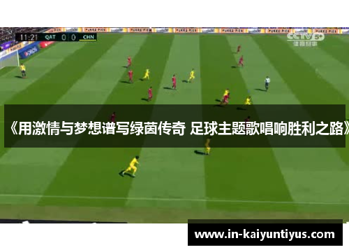 《用激情与梦想谱写绿茵传奇 足球主题歌唱响胜利之路》