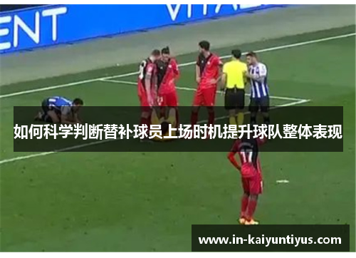 如何科学判断替补球员上场时机提升球队整体表现