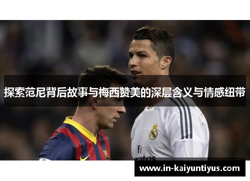 探索范尼背后故事与梅西赞美的深层含义与情感纽带