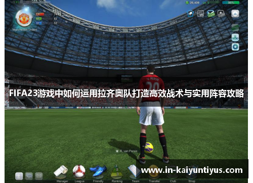 FIFA23游戏中如何运用拉齐奥队打造高效战术与实用阵容攻略