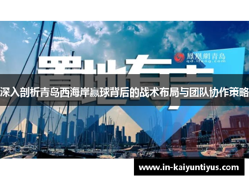 深入剖析青岛西海岸赢球背后的战术布局与团队协作策略