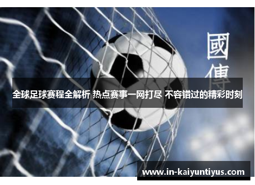 全球足球赛程全解析 热点赛事一网打尽 不容错过的精彩时刻