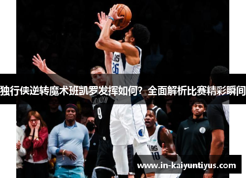 独行侠逆转魔术班凯罗发挥如何？全面解析比赛精彩瞬间