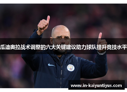 瓜迪奥拉战术调整的六大关键建议助力球队提升竞技水平