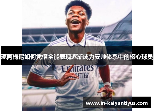 琼阿梅尼如何凭借全能表现逐渐成为安帅体系中的核心球员