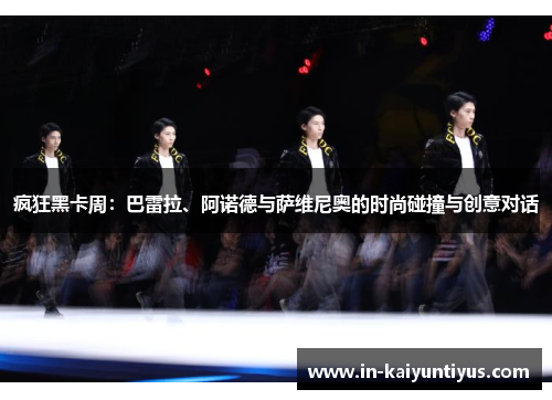 疯狂黑卡周：巴雷拉、阿诺德与萨维尼奥的时尚碰撞与创意对话