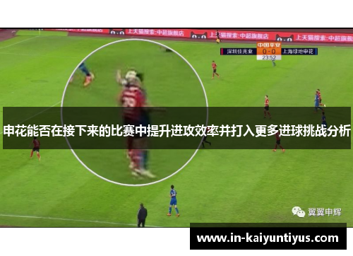 申花能否在接下来的比赛中提升进攻效率并打入更多进球挑战分析