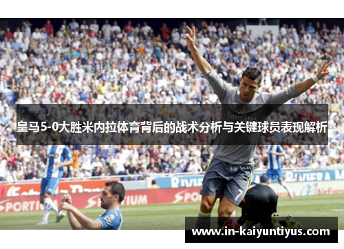 皇马5-0大胜米内拉体育背后的战术分析与关键球员表现解析