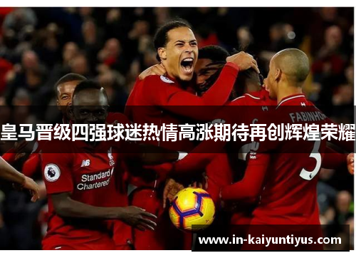 皇马晋级四强球迷热情高涨期待再创辉煌荣耀