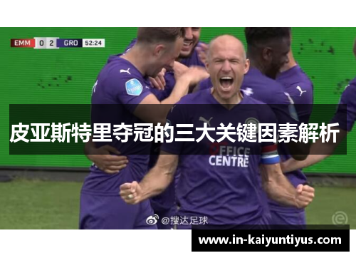 皮亚斯特里夺冠的三大关键因素解析 