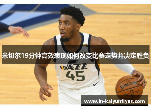 米切尔19分钟高效表现如何改变比赛走势并决定胜负