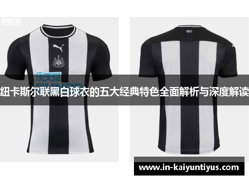 纽卡斯尔联黑白球衣的五大经典特色全面解析与深度解读