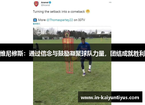 维尼修斯：通过信念与鼓励凝聚球队力量，团结成就胜利