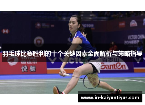 羽毛球比赛胜利的十个关键因素全面解析与策略指导