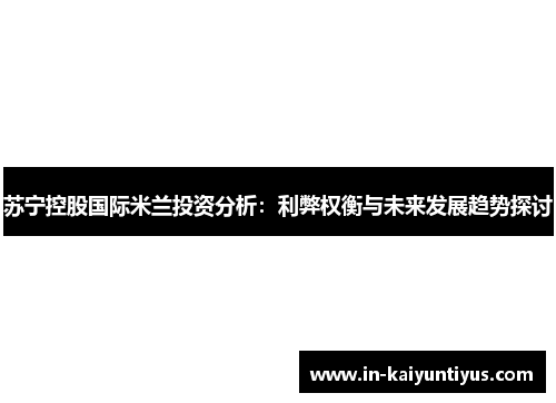 苏宁控股国际米兰投资分析：利弊权衡与未来发展趋势探讨