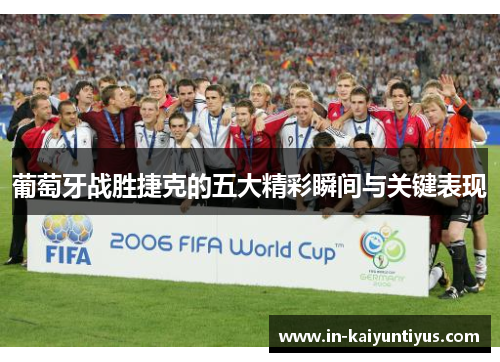 葡萄牙战胜捷克的五大精彩瞬间与关键表现