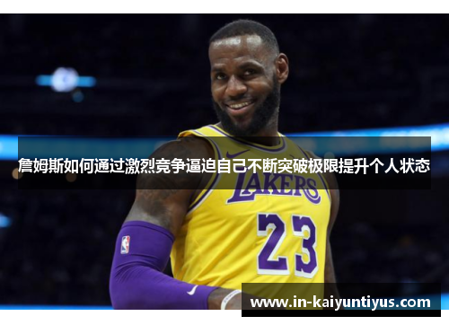 詹姆斯如何通过激烈竞争逼迫自己不断突破极限提升个人状态