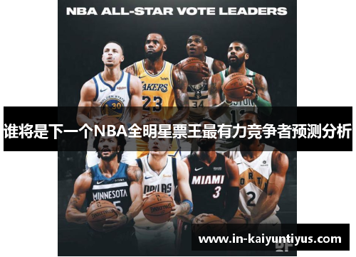 谁将是下一个NBA全明星票王最有力竞争者预测分析