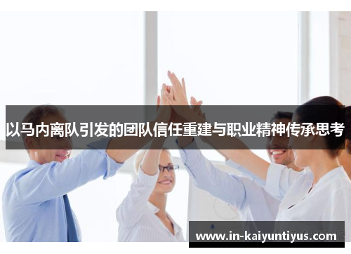 以马内离队引发的团队信任重建与职业精神传承思考