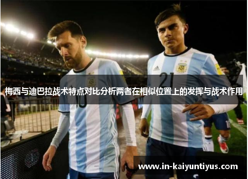 梅西与迪巴拉战术特点对比分析两者在相似位置上的发挥与战术作用