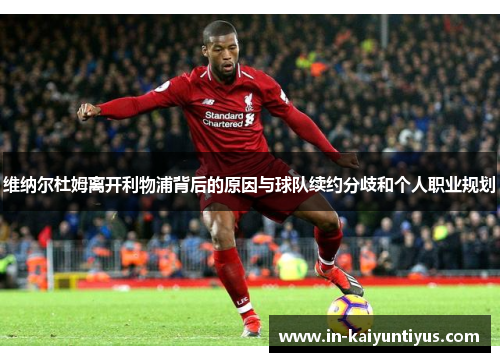 维纳尔杜姆离开利物浦背后的原因与球队续约分歧和个人职业规划