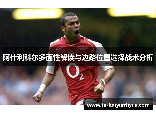 阿什利科尔多面性解读与边路位置选择战术分析
