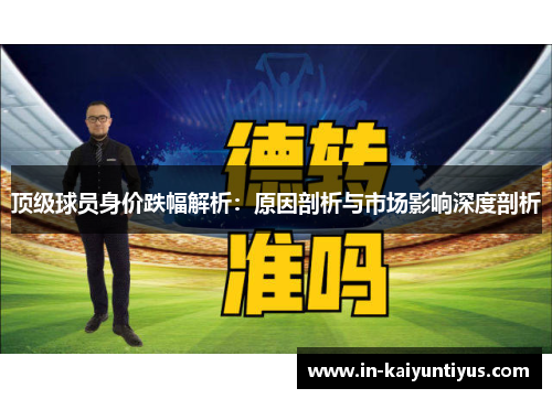 顶级球员身价跌幅解析：原因剖析与市场影响深度剖析