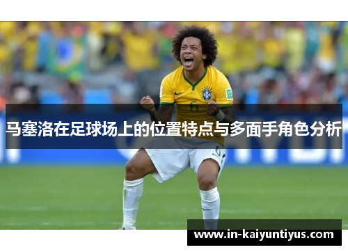 马塞洛在足球场上的位置特点与多面手角色分析