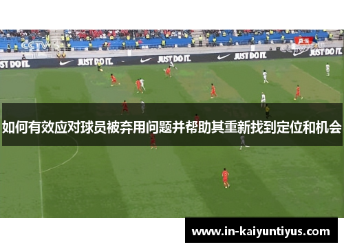 如何有效应对球员被弃用问题并帮助其重新找到定位和机会