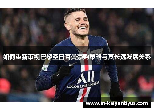 如何重新审视巴黎圣日耳曼豪购策略与其长远发展关系