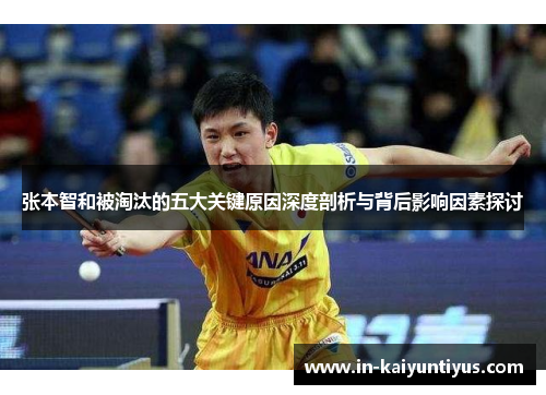 张本智和被淘汰的五大关键原因深度剖析与背后影响因素探讨 张本智和被淘汰的五大关键原因深度剖析与背后影响因素探讨