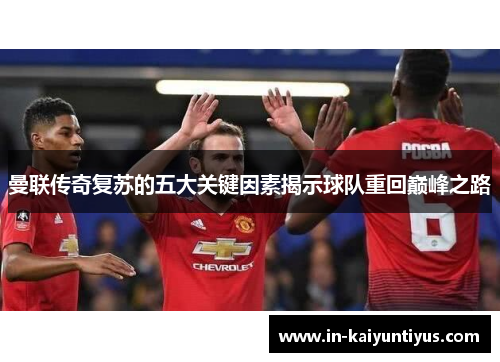 曼联传奇复苏的五大关键因素揭示球队重回巅峰之路